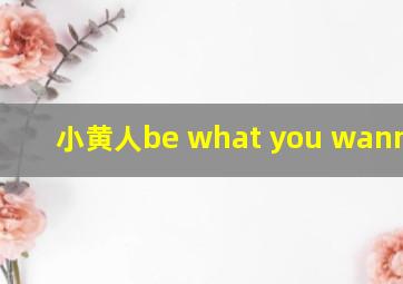 小黄人be what you wanna be